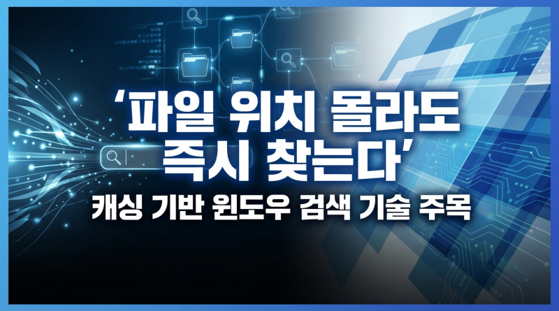 파일 위치 몰라도 즉시 찾는다…캐싱 기반 윈도우 검색 기술 주목